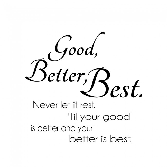 Good Better Best Quote / Good, better, best. Never let it rest. Until